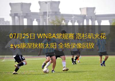 07月25日 WNBA常規(guī)賽 洛杉磯火花vs康涅狄格太陽(yáng) 全場(chǎng)錄像回放