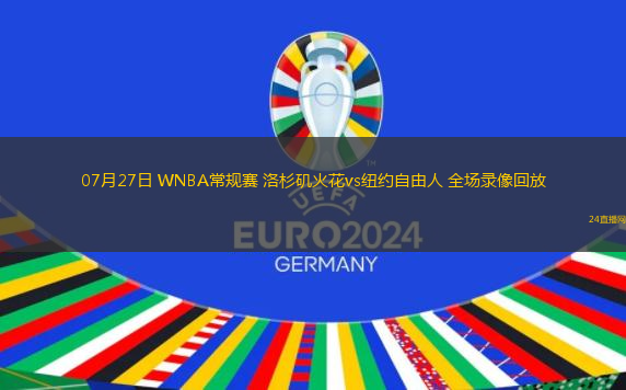 07月27日 WNBA常規(guī)賽 洛杉磯火花vs紐約自由人 全場(chǎng)錄像回放