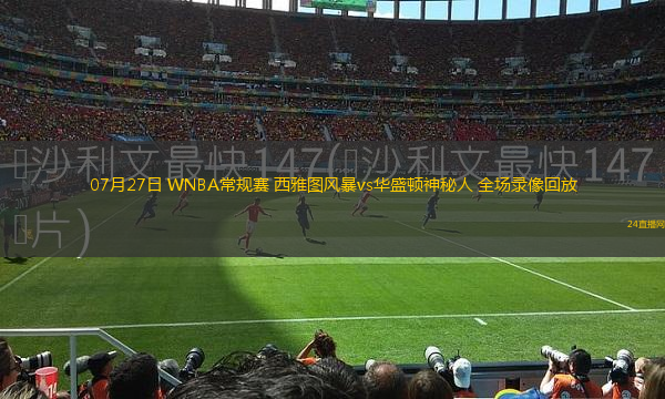 07月27日 WNBA常規(guī)賽 西雅圖風(fēng)暴vs華盛頓神秘人 全場(chǎng)錄像回放