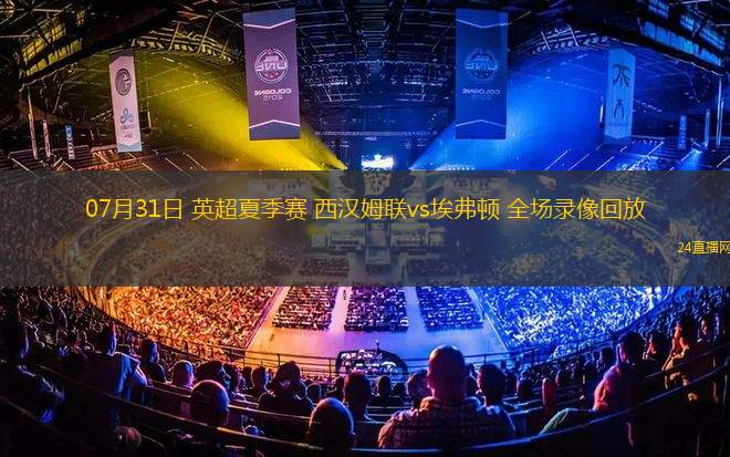07月31日 英超夏季賽 西漢姆聯(lián)vs埃弗頓 全場錄像回放