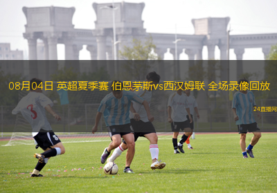 08月04日 英超夏季賽 伯恩茅斯vs西漢姆聯(lián) 全場錄像回放