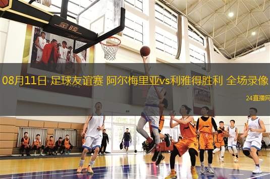 08月11日 足球友誼賽 阿爾梅里亞vs利雅得勝利 全場(chǎng)錄像