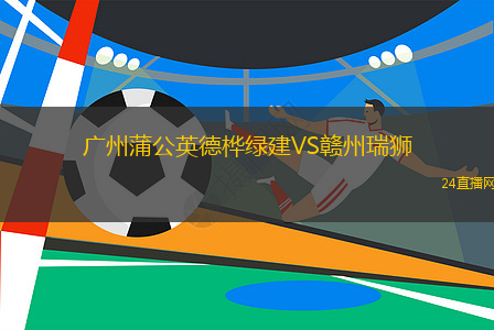廣州蒲公英德樺綠建VS贛州瑞獅
