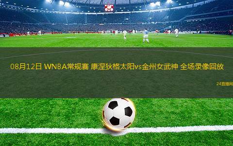 08月12日 WNBA常規(guī)賽 康涅狄格太陽(yáng)vs金州女武神 全場(chǎng)錄像回放