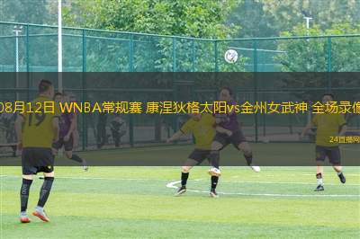 08月12日 WNBA常規(guī)賽 康涅狄格太陽vs金州女武神 全場錄像