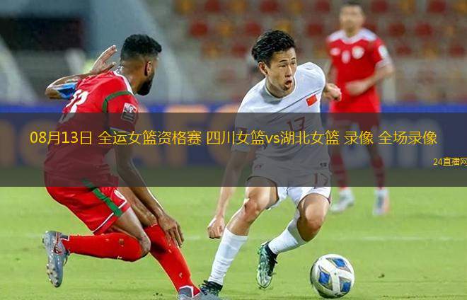 08月13日 全運(yùn)女籃資格賽 四川女籃vs湖北女籃 錄像 全場(chǎng)錄像