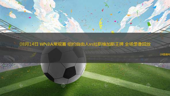 08月14日 WNBA常規(guī)賽 紐約自由人vs拉斯維加斯王牌 全場錄像回放