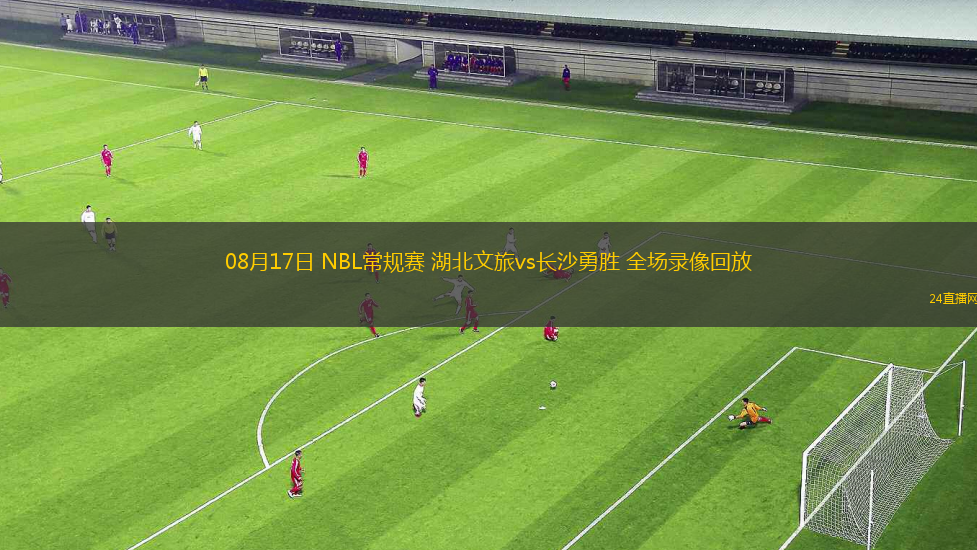 08月17日 NBL常規(guī)賽 湖北文旅vs長(zhǎng)沙勇勝 全場(chǎng)錄像回放