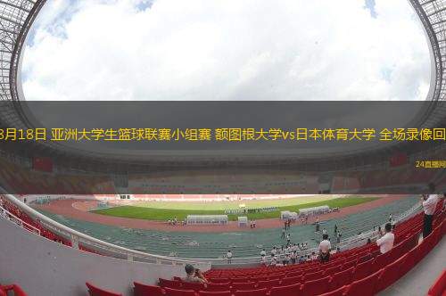 08月18日 亞洲大學生籃球聯(lián)賽小組賽 額圖根大學vs日本體育大學 全場錄像回放