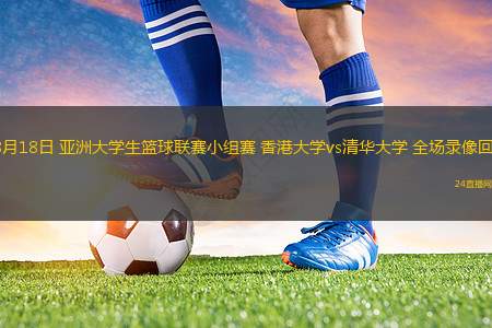 08月18日 亞洲大學(xué)生籃球聯(lián)賽小組賽 香港大學(xué)vs清華大學(xué) 全場錄像回放