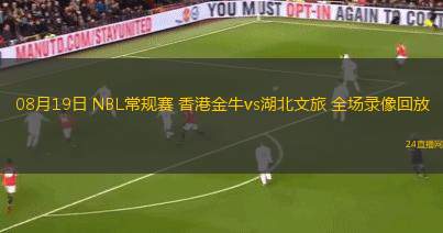 08月19日 NBL常規(guī)賽 香港金牛vs湖北文旅 全場錄像回放