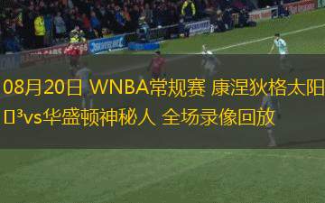 08月20日 WNBA常規(guī)賽 康涅狄格太陽(yáng)vs華盛頓神秘人 全場(chǎng)錄像回放