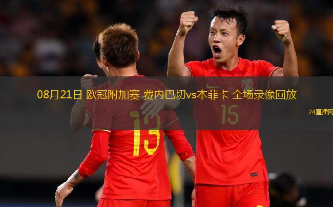 08月21日 歐冠附加賽 費內(nèi)巴切vs本菲卡 全場錄像回放