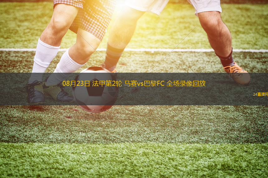 08月23日 法甲第2輪 馬賽vs巴黎FC 全場(chǎng)錄像回放