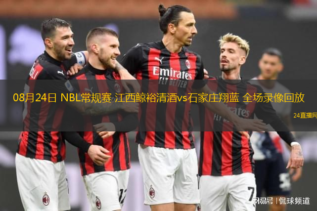 08月24日 NBL常規(guī)賽 江西鯨裕清酒vs石家莊翔藍(lán) 全場(chǎng)錄像回放