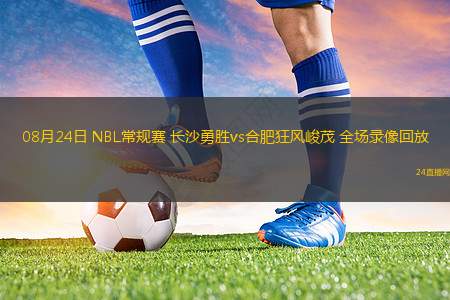 08月24日 NBL常規(guī)賽 長(zhǎng)沙勇勝vs合肥狂風(fēng)峻茂 全場(chǎng)錄像回放