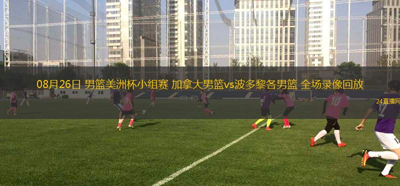 08月26日 男籃美洲杯小組賽 加拿大男籃vs波多黎各男籃 全場錄像回放