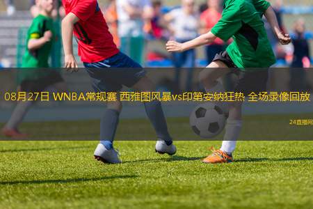 08月27日 WNBA常規(guī)賽 西雅圖風(fēng)暴vs印第安納狂熱 全場錄像回放