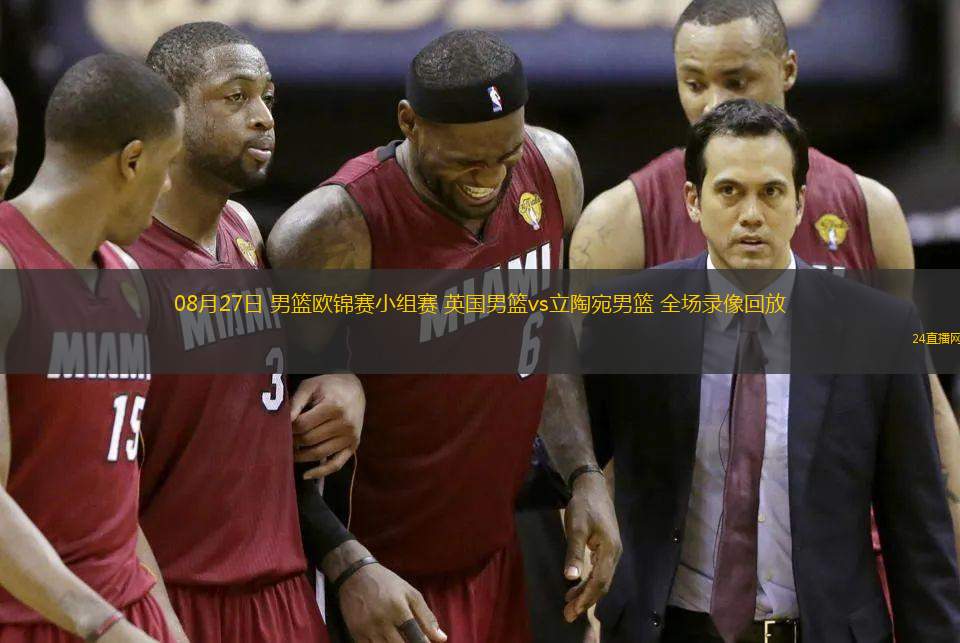 08月27日 男籃歐錦賽小組賽 英國男籃vs立陶宛男籃 全場錄像回放