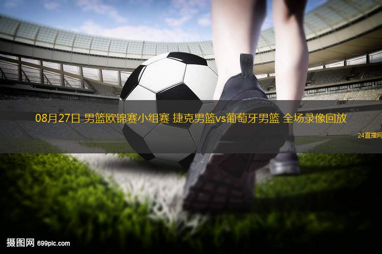 08月27日 男籃歐錦賽小組賽 捷克男籃vs葡萄牙男籃 全場錄像回放