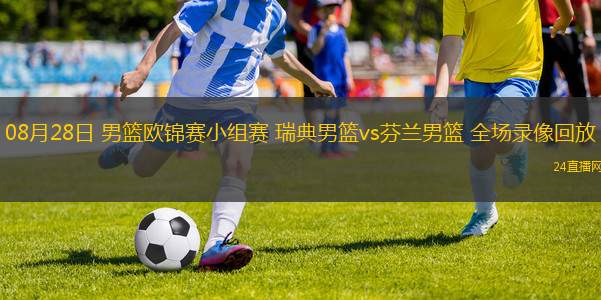 08月28日 男籃歐錦賽小組賽 瑞典男籃vs芬蘭男籃 全場錄像回放