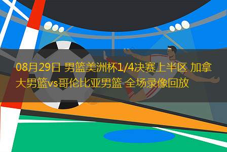 08月29日 男籃美洲杯1/4決賽上半?yún)^(qū) 加拿大男籃vs哥倫比亞男籃 全場錄像回放