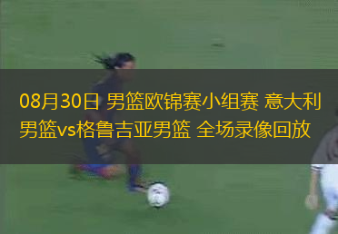 08月30日 男籃歐錦賽小組賽 意大利男籃vs格魯吉亞男籃 全場錄像回放