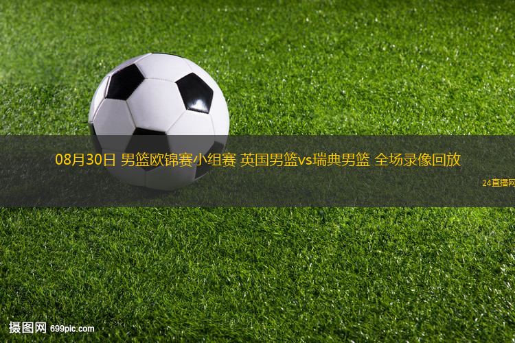 08月30日 男籃歐錦賽小組賽 英國男籃vs瑞典男籃 全場錄像回放