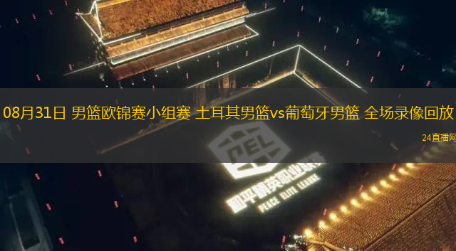 08月31日 男籃歐錦賽小組賽 土耳其男籃vs葡萄牙男籃 全場錄像回放