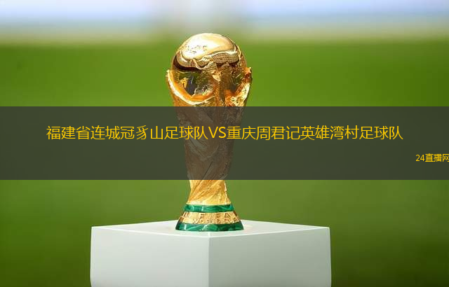 福建省連城冠豸山足球隊(duì)VS重慶周君記英雄灣村足球隊(duì)